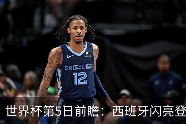世界杯第5日前瞻：西班牙闪亮登场 伊沙亮相力争开门红