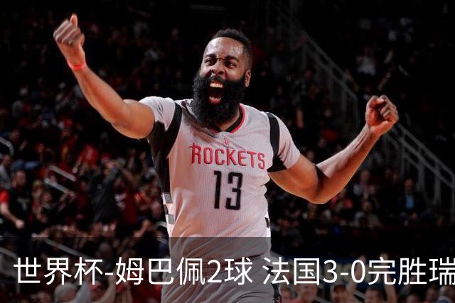 世界杯-姆巴佩2球 法国3-0完胜瑞典将战巴拉圭