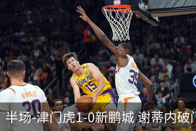 半场-津门虎1-0新鹏城 谢蒂内破门巴顿长传送助攻戴伟浚伤退