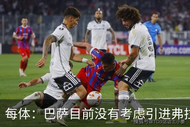 每体：巴萨目前没有考虑引进弗拉霍维奇，他们的目标依然是小蜘蛛