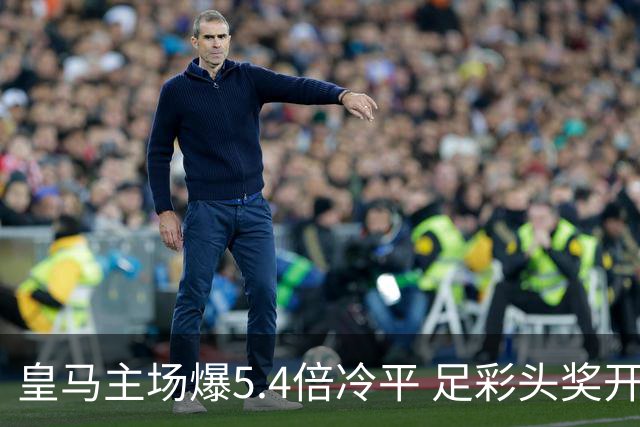 皇马主场爆5.4倍冷平 足彩头奖开4注221万元