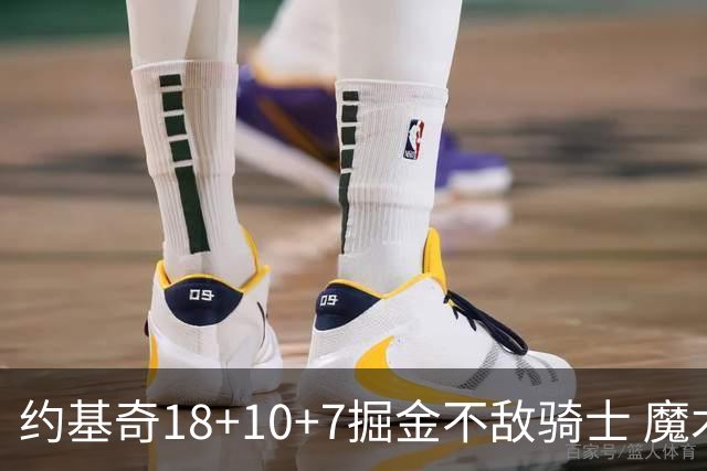 约基奇18+10+7掘金不敌骑士 魔术大胜步行者