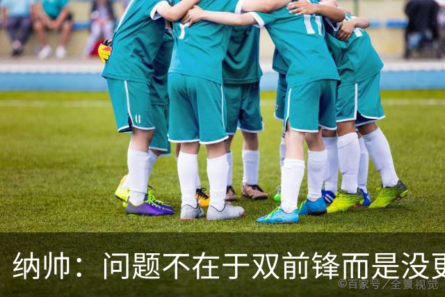 纳帅：问题不在于双前锋而是没更好调动对方防线 传中都很有威胁
