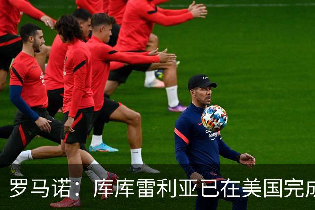罗马诺：库库雷利亚已在美国完成皇马体检 皇马还会继续补强