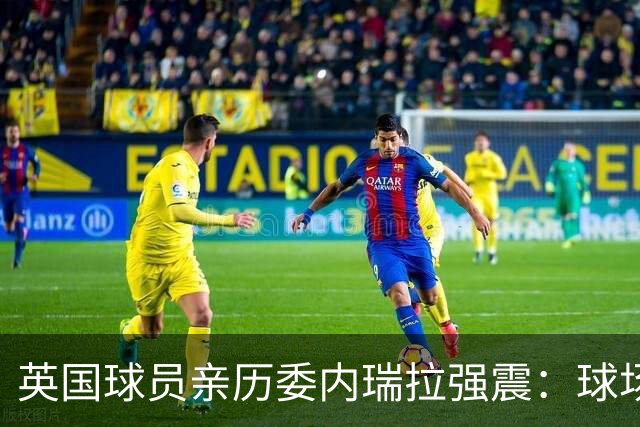 英国球员亲历委内瑞拉强震：球场剧烈摇晃，一些球员无家可归